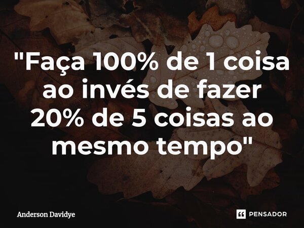 ⁠"Faça 100% de 1 coisa ao invés de fazer 20% de 5 coisas ao mesmo tempo"... Frase de Anderson Davidye.