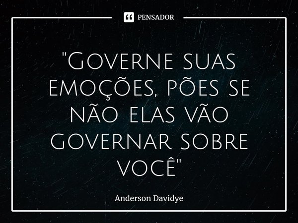 ⁠"Governe suas emoções, pões se não elas vão governar sobre você"... Frase de Anderson Davidye.