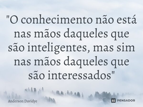 ⁠"O conhecimento não está nas mãos daqueles que são inteligentes, mas sim nas mãos daqueles que são interessados"... Frase de Anderson Davidye.