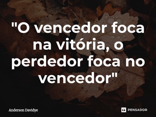 "O vencedor foca na vitória, o perdedor foca no vencedor"⁠... Frase de Anderson Davidye.