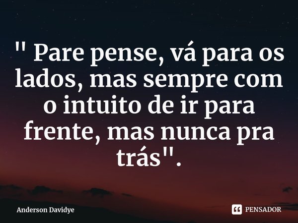 ⁠" Pare pense, vá para os lados, mas sempre com o intuito de ir para frente, mas nunca pra trás".... Frase de Anderson Davidye.