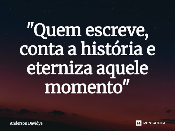 "⁠Quem escreve, conta a história e eterniza aquele momento"... Frase de Anderson Davidye.