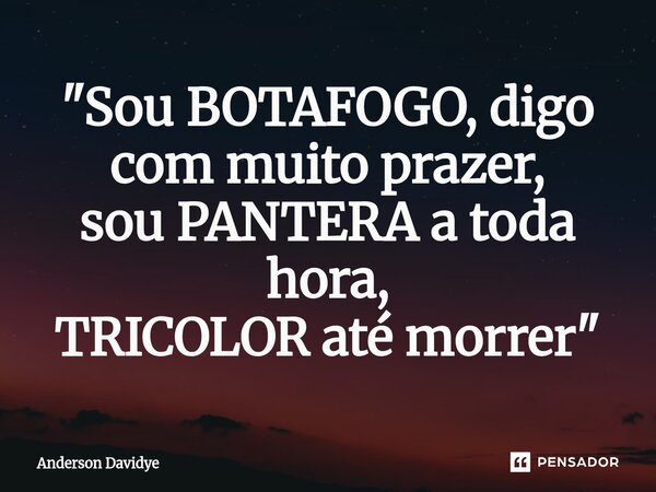 ⁠"Sou BOTAFOGO, digo com muito prazer, sou PANTERA a toda hora, TRICOLOR até morrer"... Frase de Anderson Davidye.