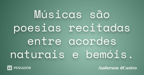 Músicas são poesias recitadas entre acordes naturais e bemóis.... Frase de Anderson dCastro.