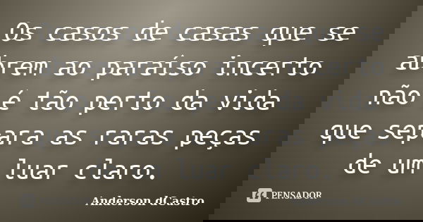 Os casos de casas que se abrem ao paraíso incerto não é tão perto da vida que separa as raras peças de um luar claro.... Frase de Anderson dCastro.