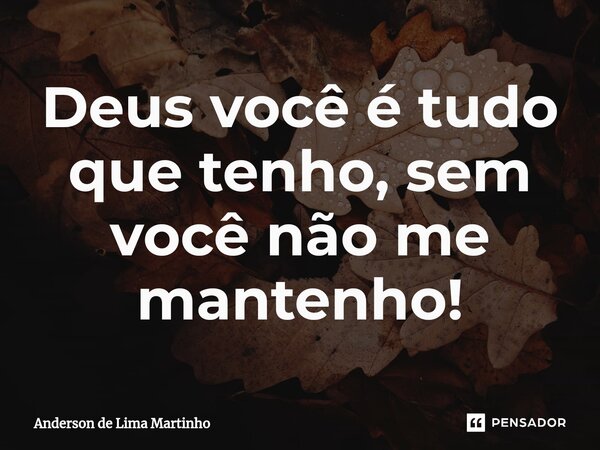 ⁠Deus você é tudo que tenho, sem você não me mantenho!... Frase de Anderson de Lima Martinho.