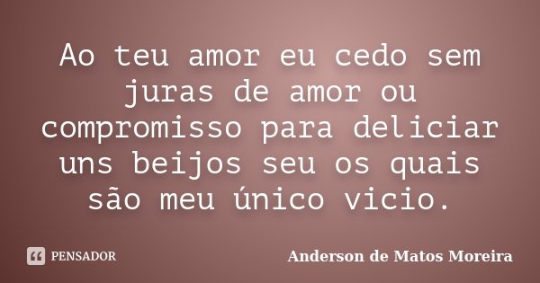 Ao teu amor eu cedo sem juras de amor ou compromisso para deliciar uns beijos seu os quais são meu único vicio.... Frase de Anderson De Matos Moreira.