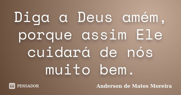 Diga a Deus amém, porque assim Ele cuidará de nós muito bem.... Frase de Anderson De Matos Moreira.