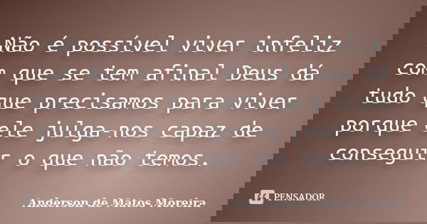 Não é possível viver infeliz com que se tem afinal Deus dá tudo que precisamos para viver porque ele julga-nos capaz de conseguir o que não temos.... Frase de Anderson De Matos Moreira.