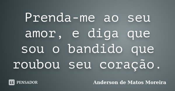 Prenda-me ao seu amor, e diga que sou o bandido que roubou seu coração.... Frase de Anderson De Matos Moreira.