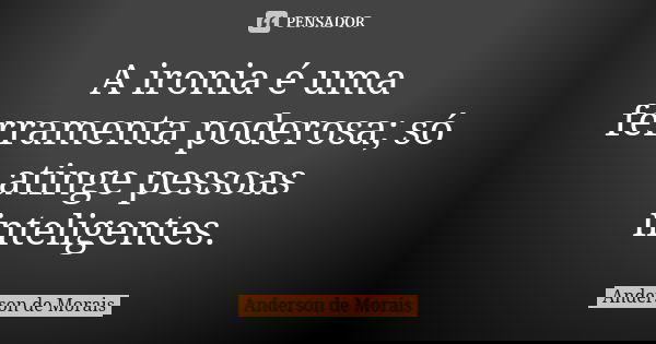 A ironia é uma ferramenta poderosa; só atinge pessoas inteligentes.... Frase de Anderson de Morais.