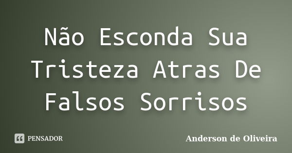 Não Esconda Sua Tristeza Atras De Falsos Sorrisos... Frase de Anderson de Oliveira.