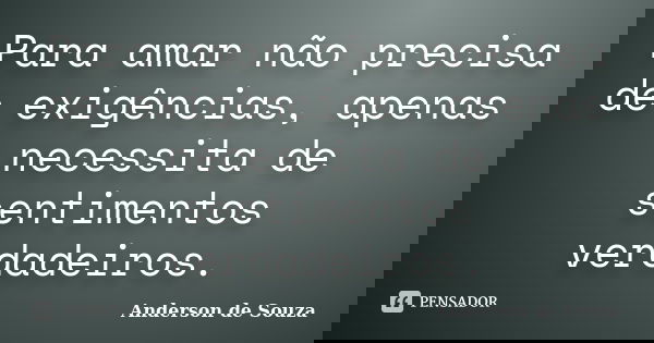 Para amar não precisa de exigências, apenas necessita de sentimentos verdadeiros.... Frase de Anderson de Souza.