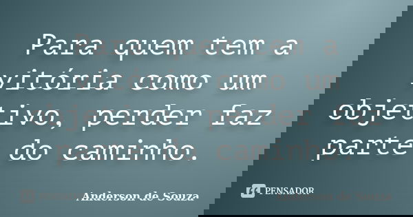 Para quem tem a vitória como um objetivo, perder faz parte do caminho.... Frase de Anderson de Souza.