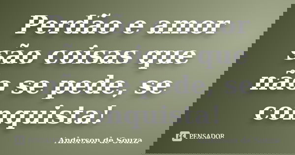 Perdão e amor são coisas que não se pede, se conquista!... Frase de Anderson de Souza.