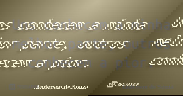 Uns conhecem a minha melhor parte, outros conhecem a pior.... Frase de Anderson de Souza.