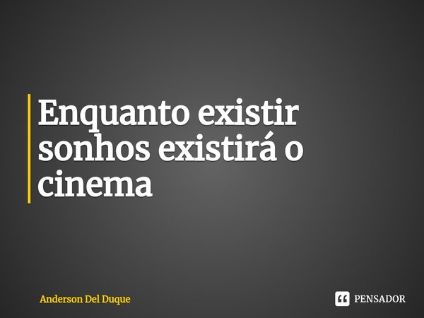 Enquanto existir sonhos existirá o cinema ⁠... Frase de Anderson Del Duque.