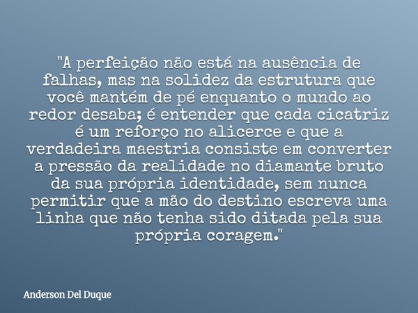 "A perfeição não está na ausência de falhas, mas na solidez da estrutura que você mantém de pé enquanto o mundo ao redor desaba; é entender que cada cicatr... Frase de Anderson Del Duque.
