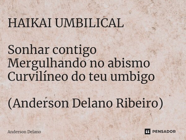 ⁠HAIKAI UMBILICAL Sonhar contigo Mergulhando no abismo Curvilíneo do teu umbigo (Anderson Delano Ribeiro)... Frase de Anderson Delano.