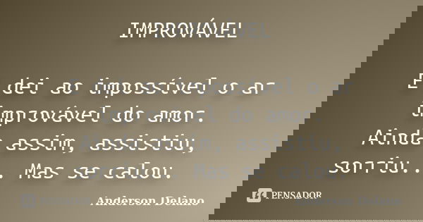 IMPROVÁVEL E dei ao impossível o ar improvável do amor. Ainda assim, assistiu, sorriu... Mas se calou.... Frase de Anderson Delano.