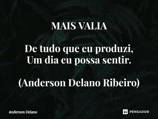 ⁠MAIS VALIA De tudo que eu produzi, Um dia eu possa sentir. (Anderson Delano Ribeiro)... Frase de Anderson Delano.