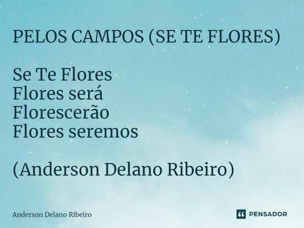 ⁠PELOS CAMPOS (SE TE FLORES) Se Te Flores Flores será Florescerão Flores seremos (Anderson Delano Ribeiro)... Frase de Anderson Delano Ribeiro.