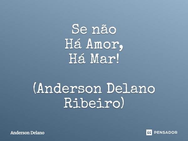 ⁠Se não Há Amor, Há Mar! (Anderson Delano Ribeiro)... Frase de Anderson Delano.