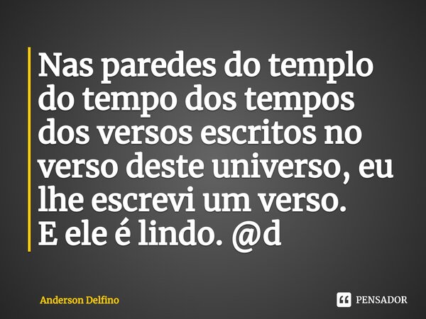 ⁠Nas paredes do templo do tempo dos tempos dos versos escritos no verso deste universo, eu lhe escrevi um verso. E ele é lindo. @d... Frase de Anderson Delfino.