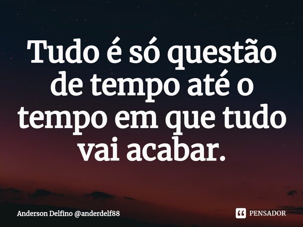 ⁠Tudo é só questão de tempo até o tempo em que tudo vai acabar.... Frase de Anderson Delfino anderdelf88.