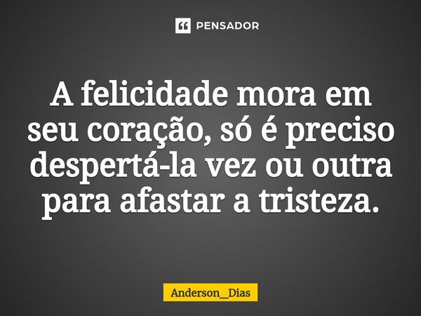 ⁠A felicidade mora em seu coração, só é preciso despertá-la vez ou outra para afastar a tristeza.... Frase de Anderson_Dias.