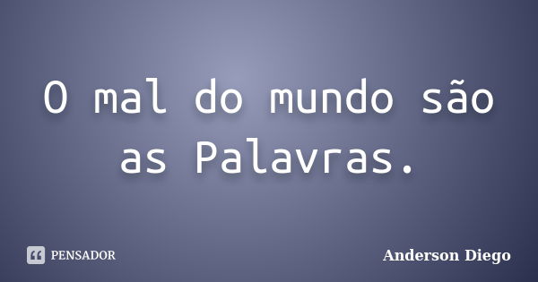 O mal do mundo são as Palavras.... Frase de Anderson Diego.