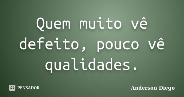 Quem muito vê defeito, pouco vê qualidades.... Frase de Anderson Diego.