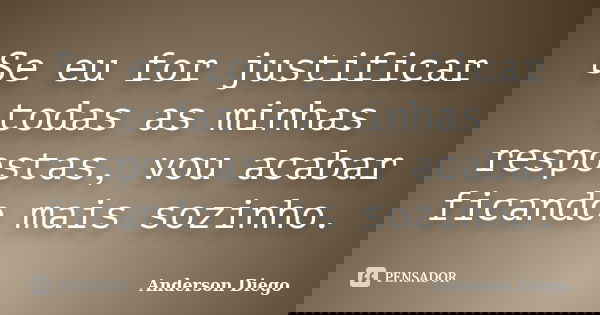 Se eu for justificar todas as minhas respostas, vou acabar ficando mais sozinho.... Frase de Anderson Diego.