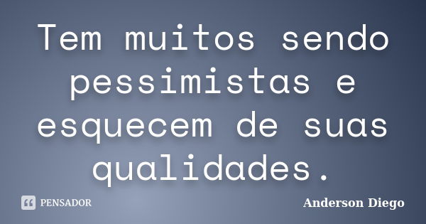 Tem muitos sendo pessimistas e esquecem de suas qualidades.... Frase de Anderson Diego.