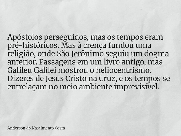Apóstolos perseguidos, mas os tempos eram pré-históricos. Mas à crença fundou uma religião, onde São Jerônimo seguiu um dogma anterior. Passagens em um livro an... Frase de Anderson do Nascimento Costa.