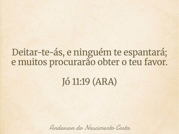 Deitar-te-ás, e ninguém te espantará; e muitos procurarão obter o teu favor. Jó 11:19 (ARA)... Frase de Anderson do Nascimento Costa.