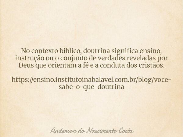No contexto bíblico, doutrina significa ensino, instrução ou o conjunto de verdades reveladas por Deus que orientam a fé e a conduta dos cristãos. https://ensin... Frase de Anderson do Nascimento Costa.