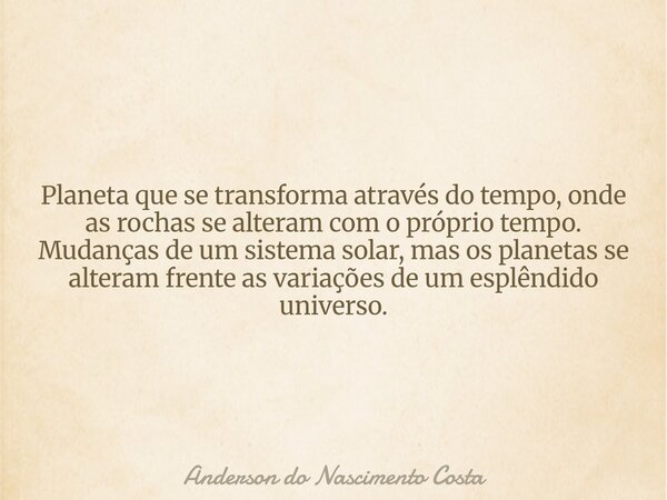 Planeta que se transforma através do tempo, onde as rochas se alteram com o próprio tempo. Mudanças de um sistema solar, mas os planetas se alteram frente as va... Frase de Anderson do Nascimento Costa.