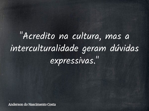 "Acredito na cultura, mas a interculturalidade geram dúvidas expressivas."... Frase de Anderson do Nascimento Costa.
