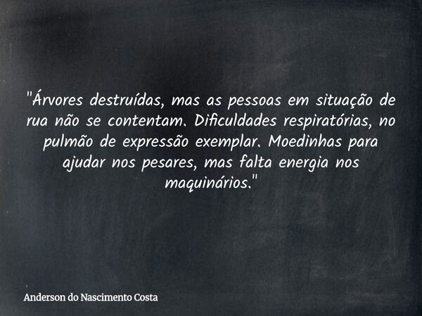 "Árvores destruídas, mas as pessoas em situação de rua não se contentam. Dificuldades respiratórias, no pulmão de expressão exemplar. Moedinhas para ajudar... Frase de Anderson do Nascimento Costa.