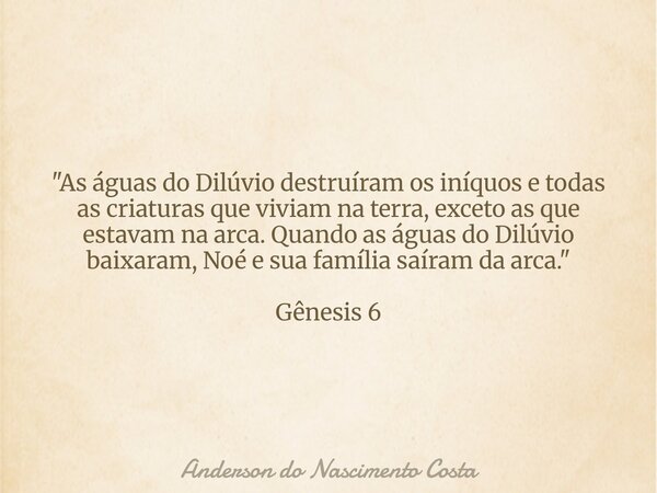 "As águas do Dilúvio destruíram os iníquos e todas as criaturas que viviam na terra, exceto as que estavam na arca. Quando as águas do Dilúvio baixaram, No... Frase de Anderson do Nascimento Costa.