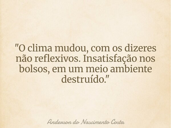 "O clima mudou, com os dizeres não reflexivos. Insatisfação nos bolsos, em um meio ambiente destruído."... Frase de Anderson do Nascimento Costa.