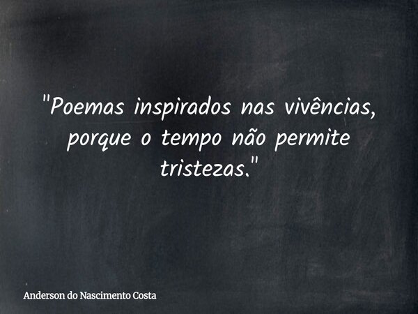 "Poemas inspirados nas vivências, porque o tempo não permite tristezas."... Frase de Anderson do Nascimento Costa.