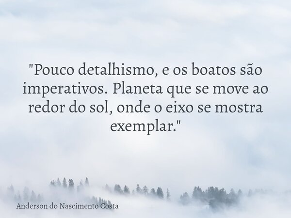 "Pouco detalhismo, e os boatos são imperativos. Planeta que se move ao redor do sol, onde o eixo se mostra exemplar."... Frase de Anderson do Nascimento Costa.