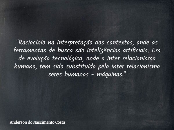 "Raciocínio na interpretação dos contextos, onde as ferramentas de busca são inteligências artificiais. Era de evolução tecnológica, onde o inter relacioni... Frase de Anderson do Nascimento Costa.