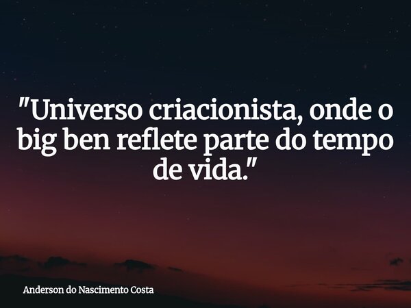 "Universo criacionista, onde o big ben reflete parte do tempo de vida."... Frase de Anderson do Nascimento Costa.