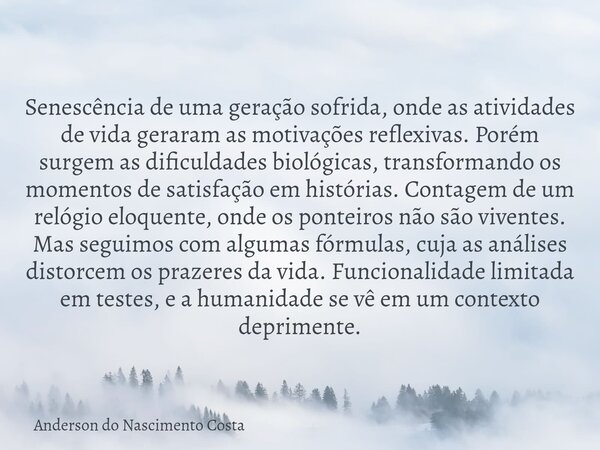 Senescência de uma geração sofrida, onde as atividades de vida geraram as motivações reflexivas. Porém surgem as dificuldades biológicas, transformando os momen... Frase de Anderson do Nascimento Costa.