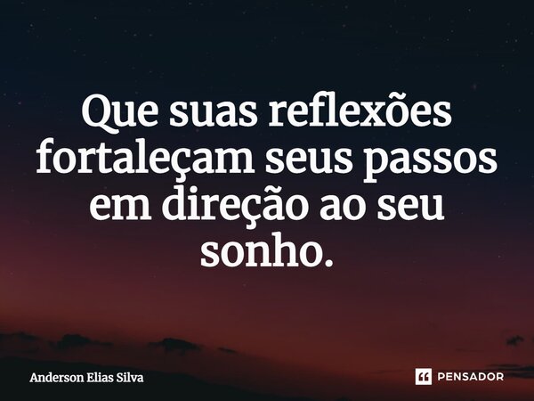 Que suas reflexões fortaleçam seus passos em direção ao seu sonho.... Frase de Anderson Elias Silva.