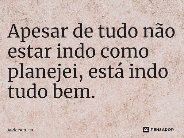 ⁠⁠Apesar de tudo não estar indo como planejei, está indo tudo bem.... Frase de Anderson-eu.