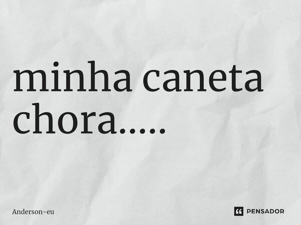 ⁠minha caneta chora........ Frase de Anderson-eu.